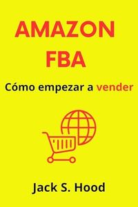 AMAZON FBA. Cómo empezar a vender: Guía completa paso a paso para vender en Amazon con Marca Privada | Libro de emprendimiento | Manual de éxito para tu Marca Privada en Amazon FBA en Español