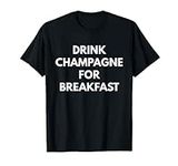 Drink Champagne For Breakfast t-shi