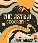 The Astral Geographic: The Watkins Guide to the Occult World