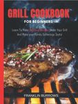 Grill Cookbook For Beginners: Learn To Make Delicious Recipes Under Your Grill And Make your Family Gatherings Joyful