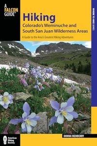 Hiking Colorado's Weminuche and South San Juan Wilderness Areas: A Guide to the Area's Greatest Hiking Adventures (Regional Hiking Series)