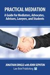 Practical Mediation: A Guide for Mediators, Advocates, Advisers, Lawyers, and Students in Civil, Commercial, Business, Property, Workplace, and Employment Cases