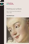 Fleshing out surfaces: Skin in French art and medicine, 1650–1850 (Rethinking Art's Histories)