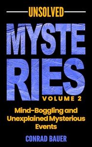 Unsolved Mysteries Volume 2 - Mind-Boggling and Unexplained Mysterious Events (Paranormal and Unexplained Mysteries Book 28)