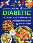 The Ultimate UK Diabetic Cookbook for Beginners: A Complete Guide with Low-Fat, Low-Sugar, & Low-Carb Recipes for Type 2 Diabetics, Incl. 28-Day Meal Plan (Full Colour Edition)