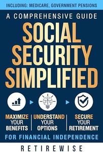 Social Security Simplified: A Comprehensive Guide to Maximize Your Benefits, Understand Your Options, and Secure Your Retirement for Financial Independence (The Complete Retirement Planning Guide)