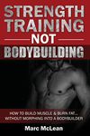 Strength Training Not Bodybuilding: How to Build Muscle and Burn Fat With Morphing into a Bodybuilder: How To Build Muscle And Burn Fat...Without Morphing Into A Bodybuilder: 1 (Strength Training 101)