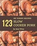 My 123 Yummy Slow Cooker Pork Recipes: From The Yummy Slow Cooker Pork Cookbook To The Table