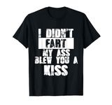 I Didn't Fart My Ass Blew You A Kiss | Funny Saying Farters T-Shirt