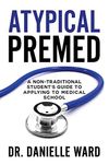 Atypical Premed: A Non-Traditional Student's Guide to Applying to Medical School