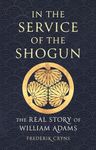 In the Service of the Shogun: The Real Story of William Adams