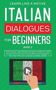 Italian Dialogues for Beginners Book 2: Over 100 Daily Used Phrases and Short Stories to Learn Italian in Your Car. Have Fun and Grow Your Vocabulary with Crazy Effective Language Learning Lessons (2)