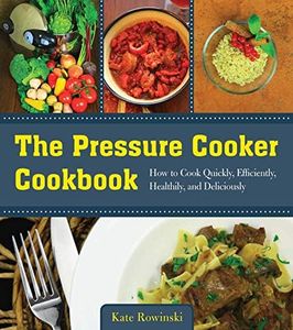 The Pressure Cooker Cookbook: How to Cook Quickly, Efficiently, Healthily, and Deliciously