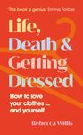 Life, Death and Getting Dressed: How to love your clothes…and yourself