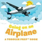 Going on an Airplane: A Toddler Prep Book