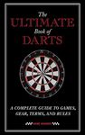 The Ultimate Book of Darts: A Complete Guide to Games, Gear, Terms, and Rules