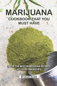 Marijuana Cookbook That You Must Have: 50 of the Best Marijuana Recipes at Your Fingertips