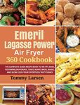 EMERIL LAGASSE POWER AIR FRYER 360 Cookbook: The Complete Guide Recipe Book to Air Fry, Bake, Rotisserie, Dehydrate, Toast, Roast, Broil, Bagel, and Slow Cook Your Effortless Tasty Dishes