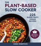 The Plant-Based Slow Cooker: 225 Super-Tasty Vegan Recipes - Easy, Delicious, Healthy Recipes For Every Meal of the Day!