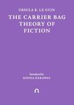 The Carrier Bag Theory of Fiction: 