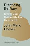 Practicing the Way: Be with Jesus. Become like him. Do as he did.