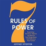 7 Rules of Power: Surprising - But True - Advice on How to Get Things Done and Advance Your Career