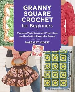 Granny Square Crochet for Beginners: Timeless Techniques and Fresh Ideas for Crocheting Square by Square