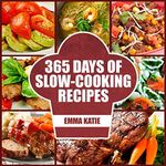 365 Days of Slow Cooking Recipes : A Slow Cooking Cookbook with Over 365 Slow Cooker Recipes For Chicken, Healthy Meals and Desserts