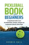 Pickleball Book For Beginners: A Comprehensive Guide to Learn the Pickleball Rules, Strategies, Techniques and Fundamentals to Become a Better Player (Mastering the Game of Pickleball)