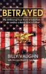 BETRAYED - The Shocking True Story Of Extortion 17 As Told By A Navy SEAL's Father