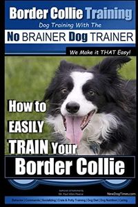 Border Collie Training Dog Training with the No BRAINER Dog TRAINER ~ We Make it THAT Easy!: How To EASILY TRAIN Your Border Collie: 2