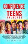 Confidence for Teens Unlocked: Empowering Youth To Fit Into Their Environment, Relieve Them From Social Pressures of Life and To Feel More Comfortable In Their Own Skin!