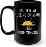 15 Oz And Here We Go Again I Mean Good Morning Coffee Mug, Funny Adult Humor Gifts for Women, Men, Mom, Friends, Best Sarcastic Coffee Cups for Coworkers, Christmas, Mothers & Fathers Day Gag