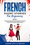 French Short Stories for Beginners Book 1: Over 100 Dialogues and Daily Used Phrases to Learn French in Your Car. Have Fun & Grow Your Vocabulary, with ... Lessons (French for Adults) (French Edition)