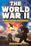 The World War 2 for Young Readers: The Greatest Battles and Most Heroic Events of the Second World War