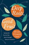 Deep Roots, Good Fruit: Seeing the Fruit of the Spirit through Story & Scripture (Christian book on the work of the Holy Spirit in everyday life.)