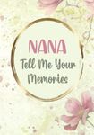 Nana Tell Me Your Memories: I Want to Hear Your Story - Unique Nana Gifts From Grandkids - Sentimental Memory Keepsake Journal Diary with Questions and Prompts for Grandmother to Write About