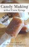 Candy Making Without Corn Syrup in the Instant Pot: Old fashioned recipes made with ingredients you can trust