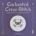 Enchanted Cross-Stitch: 34 Mystical Patterns for the Modern Stitch Witch