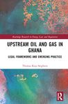 Upstream Oil and Gas in Ghana: Legal Frameworks and Emerging Practice (Routledge Research in Energy Law and Regulation)