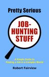 Pretty Serious Job-Hunting Stuff: A Simple Guide to Finding a Job in a Complex World