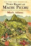 Turn Right At Machu Picchu : Rediscovering the Lost City One Step at a Time