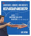 Launchers, Lobbers, and Rockets Engineer: Make 20 Awesome Ballistic Blasters with Ordinary Stuff