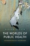 The Worlds of Public Health: Anthropological Excursions: Lectures at the College de France (2020-2021)