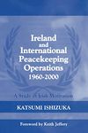 Ireland and International Peacekeeping Operations 1960-2000: A Study of Irish Motivation: 13 (Cass Series on Peacekeeping)
