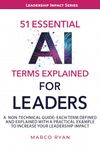 51 ESSENTIAL AI TERMS EXPLAINED FOR LEADERS: A NON-TECHNICAL GUIDE. EACH TERM DEFINED, EXPLAINED AND WITH A PRACTICAL EXAMPLE TO INCREASE YOUR LEADERSHIP IMPACT (Leadership Impact Series)