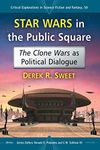 Star Wars in the Public Square: The Clone Wars as Political Dialogue (Critical Explorations in Science Fiction and Fantasy): 50