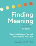 Finding Meaning: The Sixth Stage of Grief Workbook: Tools for Releasing Pain and Remembering with Love