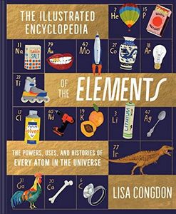 The Illustrated Encyclopedia of the Elements: The Powers, Uses, and Histories of Every Atom in the Universe: 1