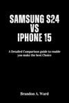 Samsung s24 vs iPhone 15: A Detaile